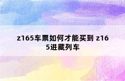 z165车票如何才能买到 z165进藏列车